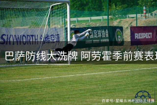巴萨防线大洗牌 阿劳霍季前赛表现将决定职业生涯走向