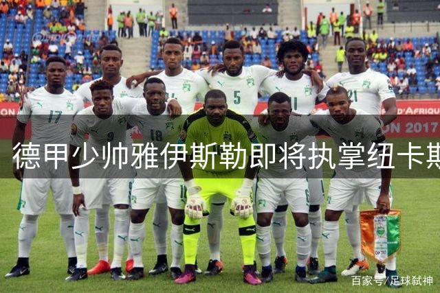 德甲少帅雅伊斯勒即将执掌纽卡斯尔 首秀带队赴西集训
