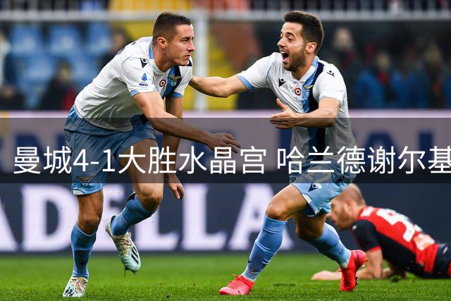 曼城4-1大胜水晶宫 哈兰德谢尔基双响助蓝月亮英超两连胜