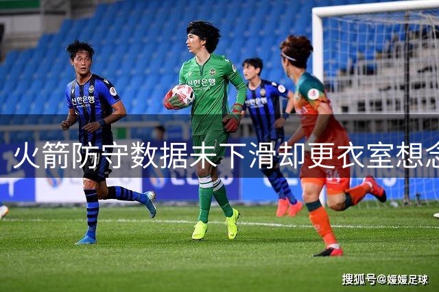 火箭防守数据未下滑却更衣室想念狄龙？隐形价值成关键变量