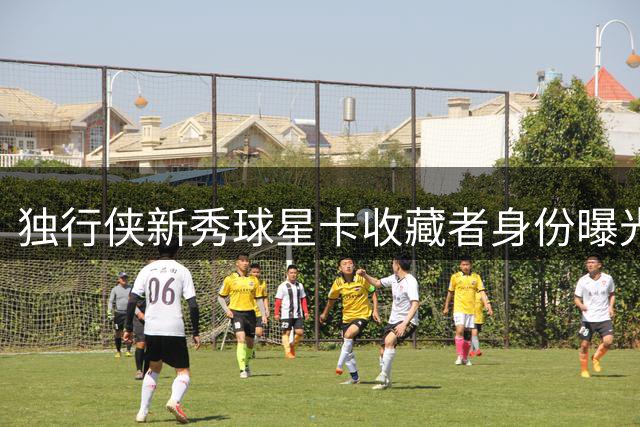 独行侠新秀球星卡收藏者身份曝光