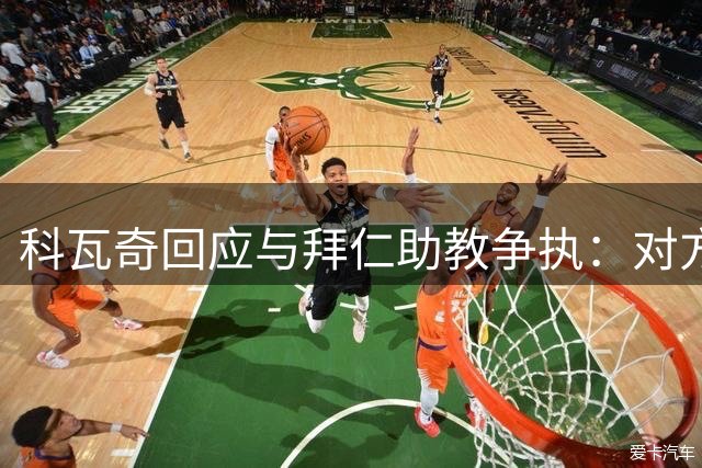 科瓦奇回应与拜仁助教争执：对方言语不当理应致歉