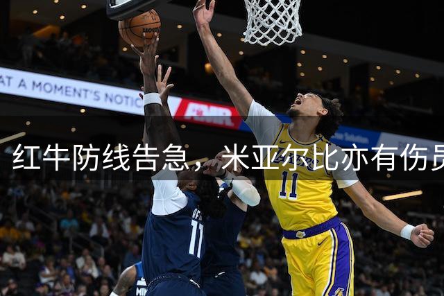 红牛防线告急，米亚尔比亦有伤员缺阵