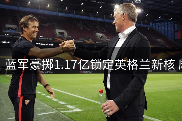 蓝军豪掷1.17亿锁定英格兰新核 摩根-罗杰斯签约至2033