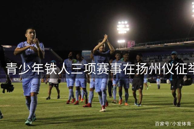 青少年铁人三项赛事在扬州仪征举行 生态赛道打造体育旅游新体验
