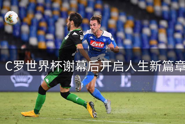 C罗世界杯谢幕后开启人生新篇章：跨界影视圈与筹备世纪婚礼双重惊喜