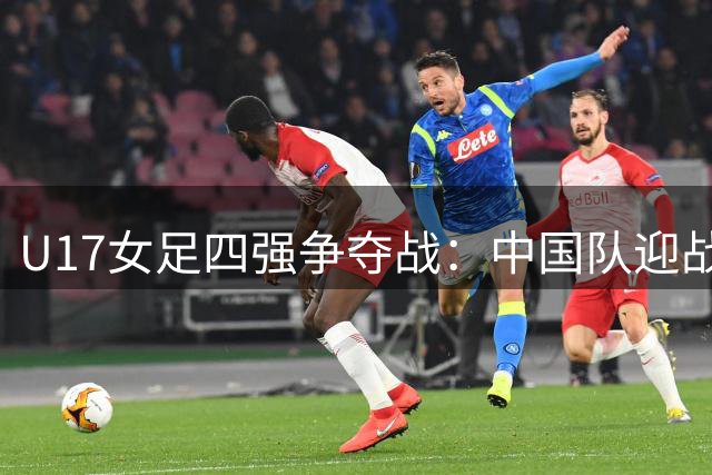 U17女足四强争夺战：中国队迎战阿森纳青年军